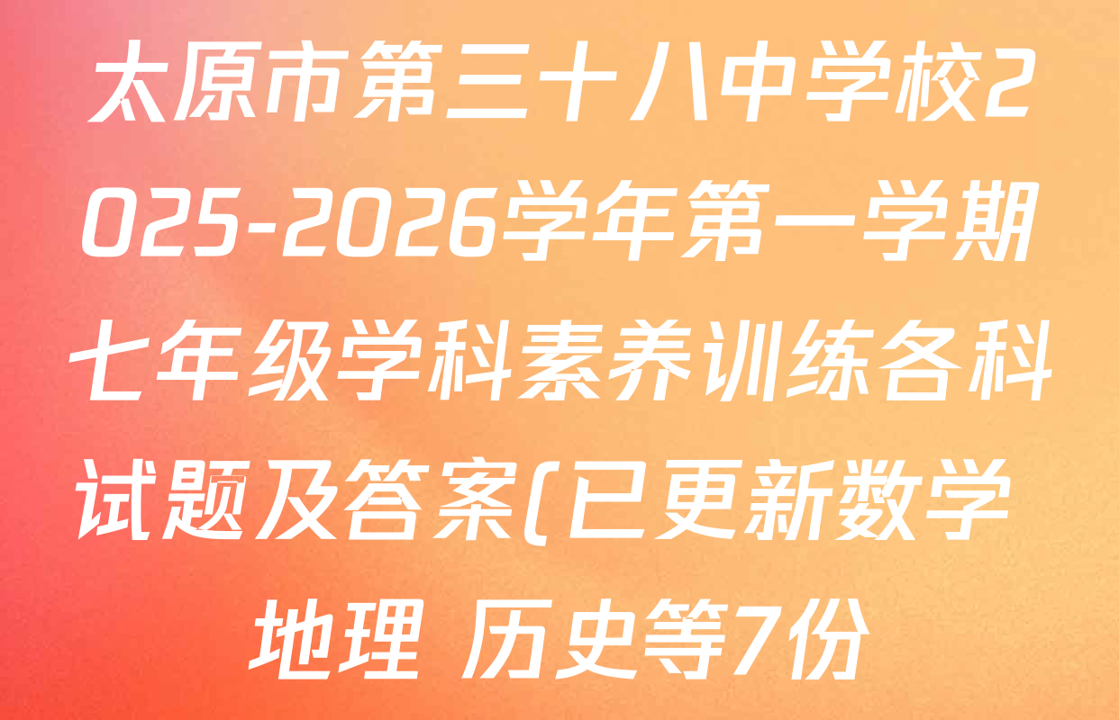 太原市第三十八中学校2025-2026学年第一学期七年级学科素养训练各科试题及答案(已更新数学 地理 历史等7份) 太原市第三十八中学校2025-2026学年第一学期七年级学科素养训练各科试题及答案(已更新数学 地理 历史等7份)